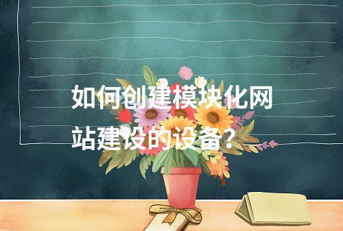 如何创建模块化网站建设的设备?