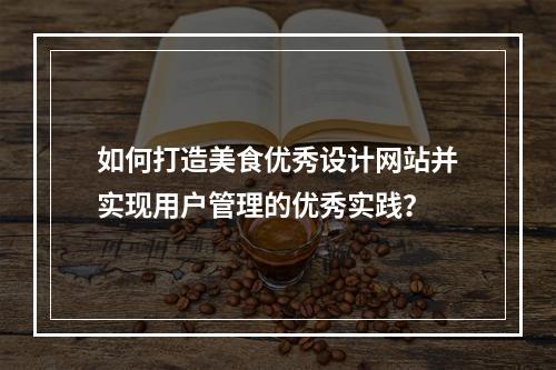 如何打造美食优秀设计网站并实现用户管理的优秀实践?