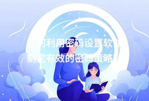 如何利用密码设置软件制定有效的密码策略?