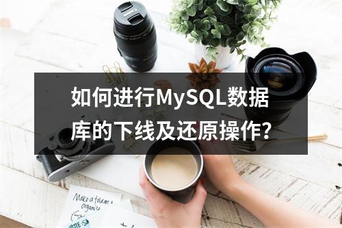 如何进行MySQL数据库的下线及还原操作?