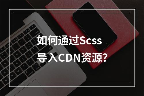 如何通过Scss导入CDN资源?