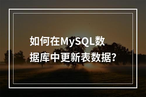 如何在MySQL数据库中更新表数据?