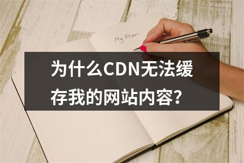 为什么CDN无法缓存我的网站内容?