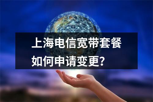 上海电信宽带套餐如何申请变更？
