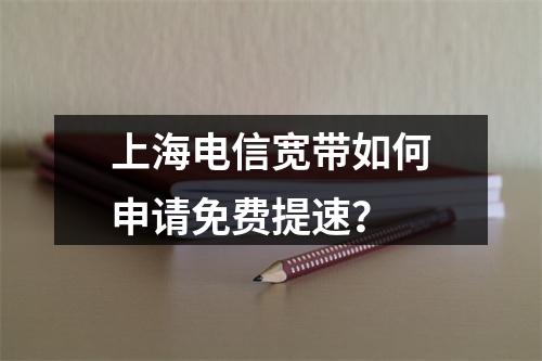 上海电信宽带如何申请免费提速？