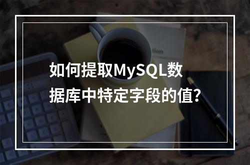 如何提取MySQL数据库中特定字段的值?