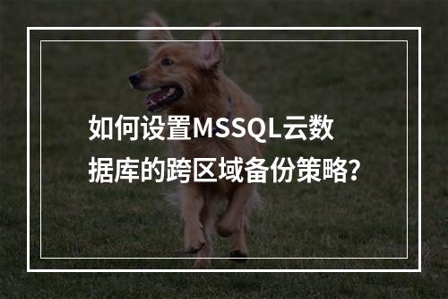 如何设置MSSQL云数据库的跨区域备份策略?