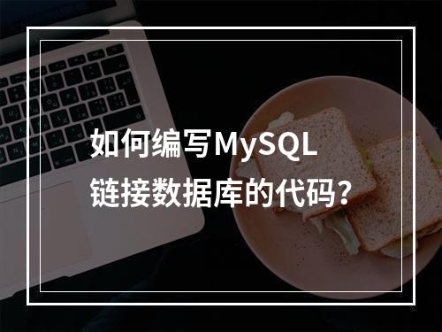 如何编写MySQL链接数据库的代码?