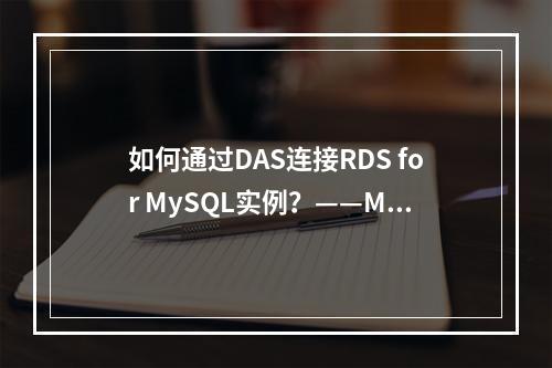 如何通过DAS连接RDS for MySQL实例?——MySQL云数据库推荐