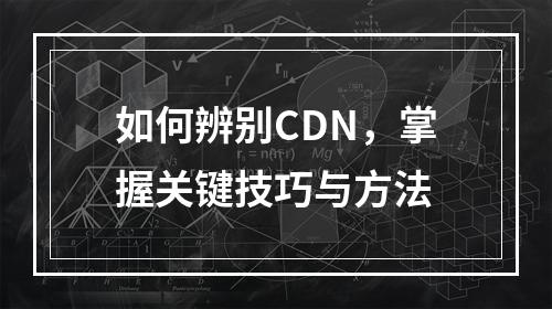 如何辨别CDN,掌握关键技巧与方法