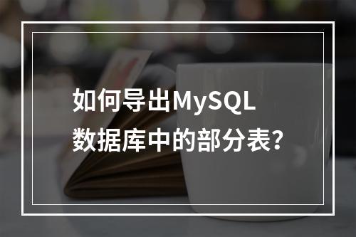 如何导出MySQL数据库中的部分表?