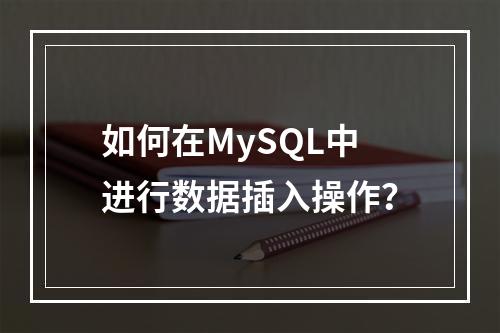 如何在MySQL中进行数据插入操作?