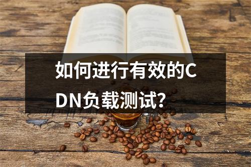 如何进行有效的CDN负载测试?