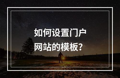 如何设置门户网站的模板?