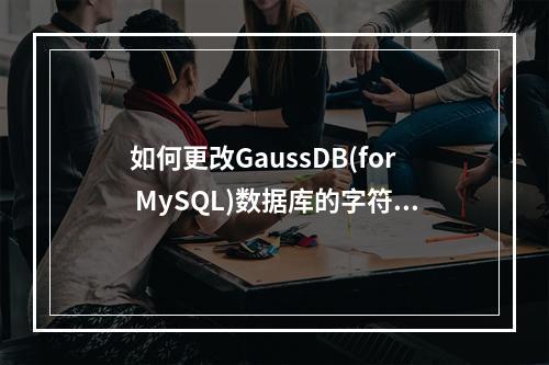 如何更改GaussDB(for MySQL)数据库的字符集?