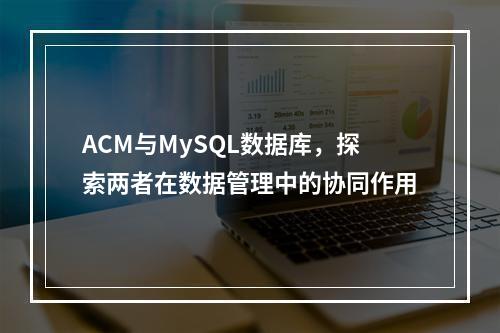 ACM与MySQL数据库,探索两者在数据管理中的协同作用