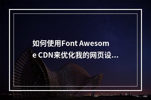 如何使用Font Awesome CDN来优化我的网页设计?