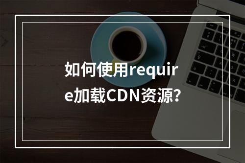 如何使用require加载CDN资源?
