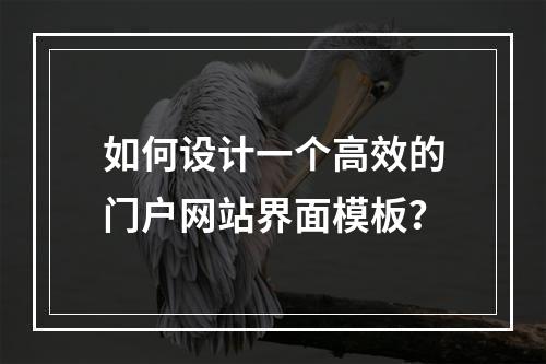 如何设计一个高效的门户网站界面模板?