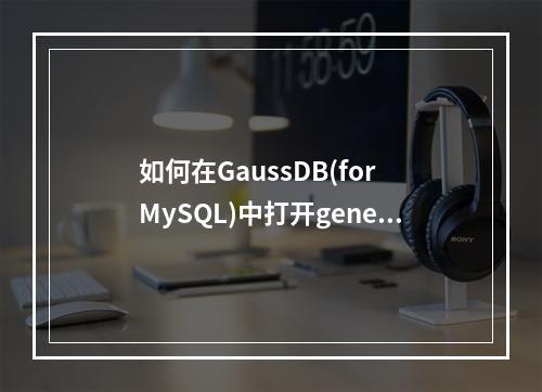 如何在GaussDB(for MySQL)中打开general日志以支持数据库服务器操作?
