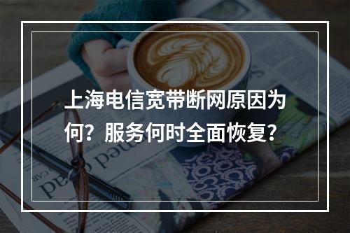 上海电信宽带断网原因为何？服务何时全面恢复？