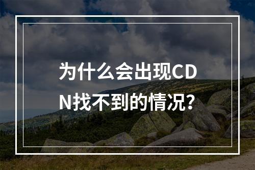 为什么会出现CDN找不到的情况?