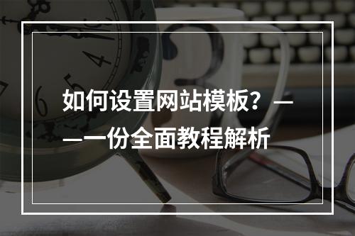 如何设置网站模板?——一份全面教程解析