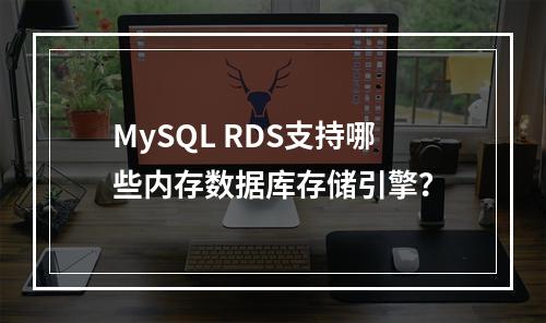 MySQL RDS支持哪些内存数据库存储引擎?