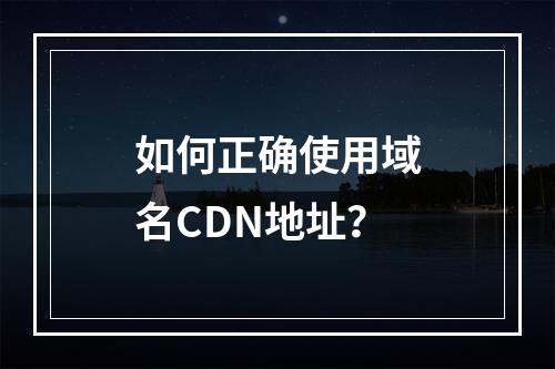 如何正确使用域名CDN地址?