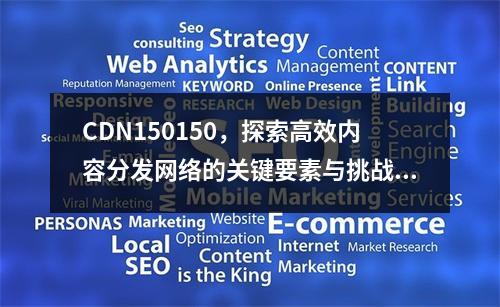 CDN150150,探索高效内容分发网络的关键要素与挑战,请注意,由于您提供的文章标识cdn150150并未包含具体文章内容或上下文信息,我无法直接针对该标识生