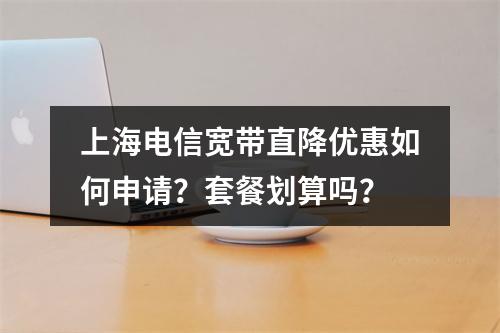 上海电信宽带直降优惠如何申请？套餐划算吗？