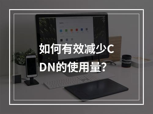 如何有效减少CDN的使用量?