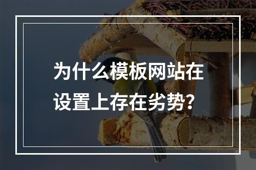 为什么模板网站在设置上存在劣势?