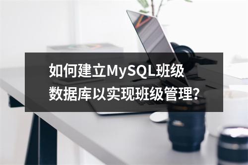 如何建立MySQL班级数据库以实现班级管理?