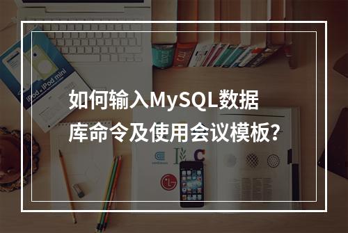如何输入MySQL数据库命令及使用会议模板?