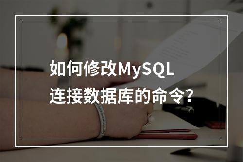 如何修改MySQL连接数据库的命令?