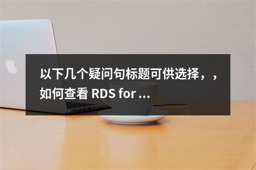 以下几个疑问句标题可供选择,,如何查看 RDS for MySQL 数据库死锁日志及 MySQL 表格字段相关问题解析,RDS for MySQL 死锁日志怎么