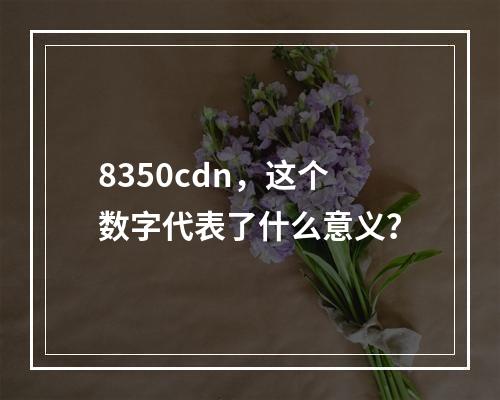 8350cdn,这个数字代表了什么意义?