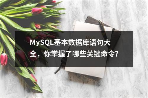 MySQL基本数据库语句大全,你掌握了哪些关键命令?