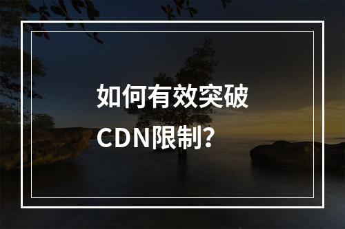 如何有效突破CDN限制?