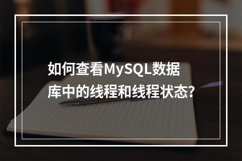 如何查看MySQL数据库中的线程和线程状态?