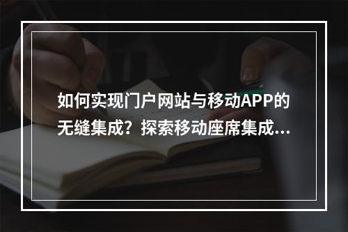 如何实现门户网站与移动APP的无缝集成?探索移动座席集成方案