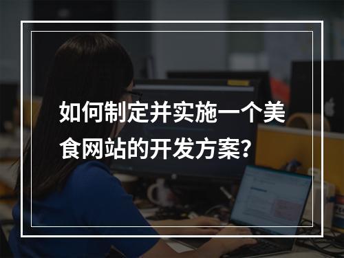 如何制定并实施一个美食网站的开发方案?