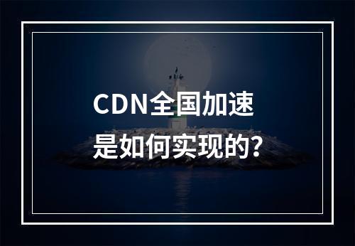 CDN全国加速是如何实现的?