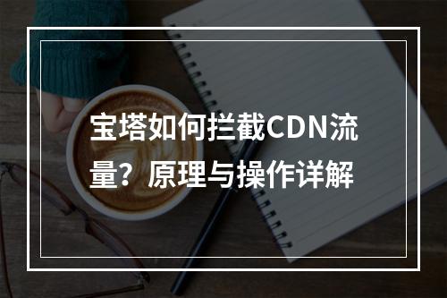 宝塔如何拦截CDN流量?原理与操作详解