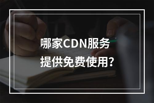 哪家CDN服务提供免费使用?