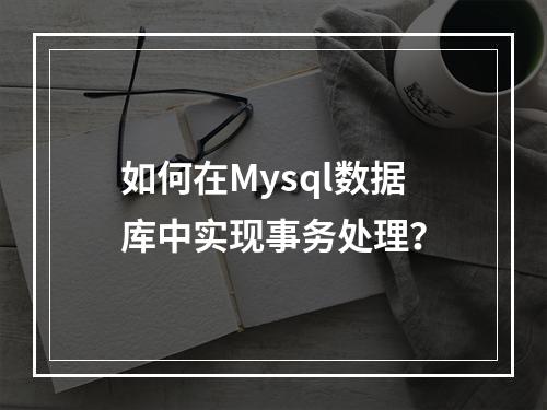 如何在Mysql数据库中实现事务处理?