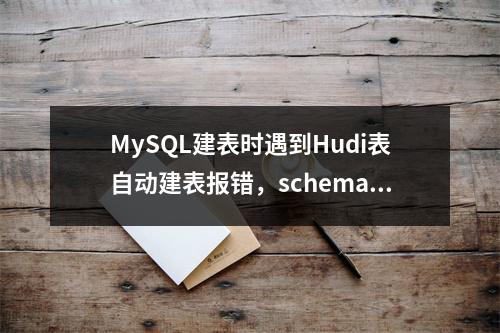 MySQL建表时遇到Hudi表自动建表报错,schema不匹配导致建表失败,该如何解决?