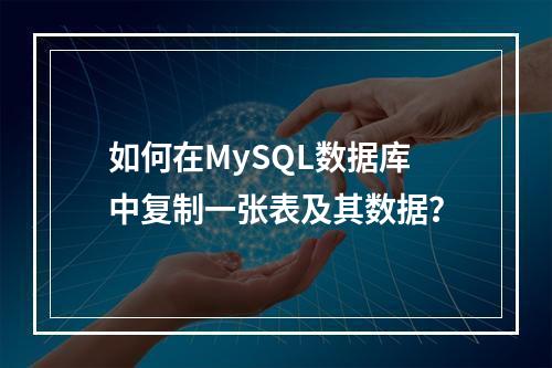 如何在MySQL数据库中复制一张表及其数据?