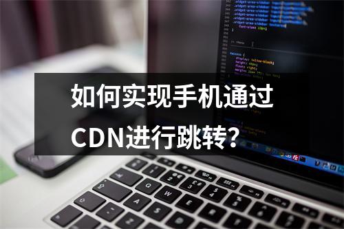 如何实现手机通过CDN进行跳转?